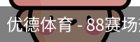 优德体育 - 88赛场热度与体育资讯同步追踪